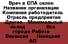 Врач в СПА-салон › Название организации ­ Компания-работодатель › Отрасль предприятия ­ Другое › Минимальный оклад ­ 28 000 - Все города Работа » Вакансии   . Ненецкий АО